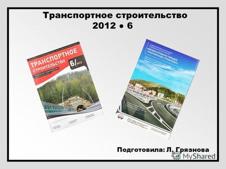 Транспортное строительство 2012 6 Подготовила: Л. Грязнова.