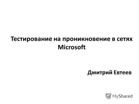 Тестирование на проникновение в сетях Microsoft Дмитрий Евтеев.