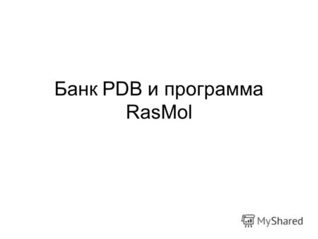 Банк PDB и программа RasMol. Изучение пространственной структуры макромолекул Рентгеноструктурный анализ Ядерный магнитный резонанс (ЯМР) PDB Анализ расшифрованных.