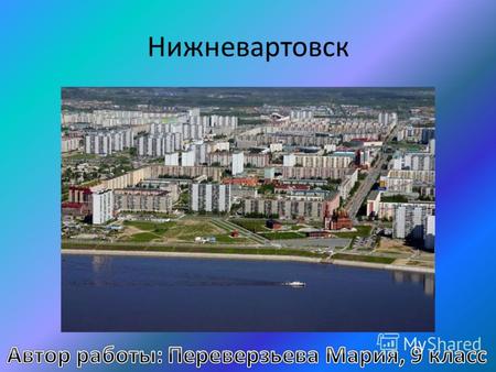 Нижневартовск. Нижневартовск- город (с 1972) в России, административный центр Нижневартовского Ханты- Мансийского автономного округа.