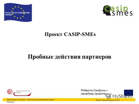 1 Проект CASIP-SMEs Проект финансируется ЕС Предоставлено Европейским Союзом Реализация проекта: торгово-промышленная палата Венеции Роберто Сандрини –