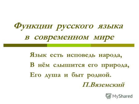 Функции русского языка в современном мире Язык есть исповедь народа, В нём слышится его природа, Его душа и быт родной. П.Вяземский.