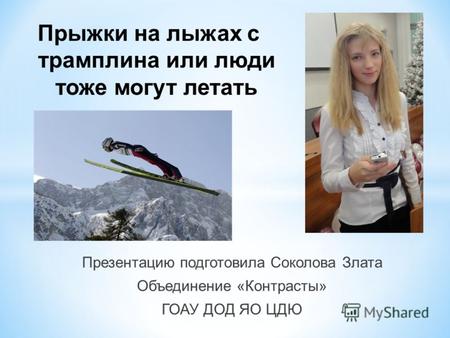 Прыжки на лыжах с трамплина или люди тоже могут летать Презентацию подготовила Соколова Злата Объединение «Контрасты» ГОАУ ДОД ЯО ЦДЮ.