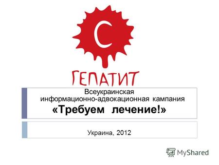 Всеукраинская информационно-адвокационная кампания «Tребуем лечение!» Украина, 2012.
