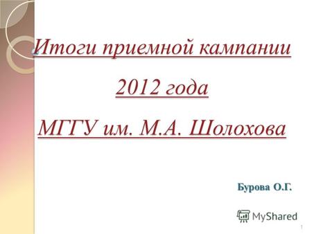 Итоги приемной кампании 2012 года МГГУ им. М.А. Шолохова 1 Бурова О.Г.