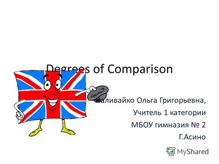 Degrees of Comparison Наливайко Ольга Григорьевна, Учитель 1 категории МБОУ гимназия 2 Г.Асино.