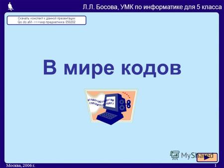 Москва, 2006 г.1 В мире кодов Л.Л. Босова, УМК по информатике для 5 класса Скачать конспект к данной презентации Qo.do.aM - >>>мир предметника 050202.