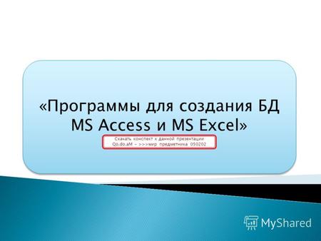 «Программы для создания БД MS Access и MS Excel» Скачать конспект к данной презентации Qo.do.aM - >>>мир предметника 050202.
