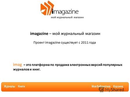 Мой журнальный магазин imagazine – мой журнальный магазин Проект imagazine существует с 2011 года imag – это платформа по продаже электронных версий популярных.