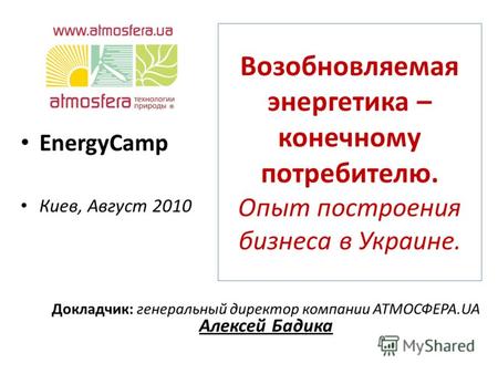 Возобновляемая энергетика – конечному потребителю. Опыт построения бизнеса в Украине. EnergyCamp Киев, Август 2010 Докладчик: генеральный директор компании.