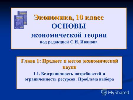 Экономика, 10 класс Экономика, 10 класс ОСНОВЫ экономической теории под редакцией С.И. Иванова Глава 1: Предмет и метод экономической науки 1.1. Безграничность.