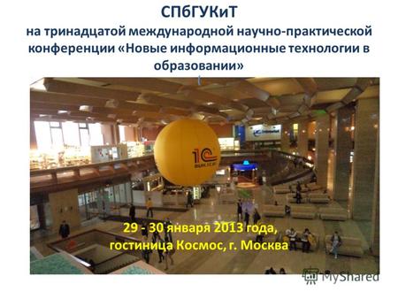 29 - 30 января 2013 года, гостиница Космос, г. Москва ( СПбГУКиТ на тринадцатой международной научно-практической конференции «Новые информационные технологии.