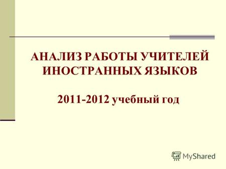 АНАЛИЗ РАБОТЫ УЧИТЕЛЕЙ ИНОСТРАННЫХ ЯЗЫКОВ 2011-2012 учебный год.