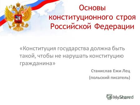 Основы конституционного строя Российской Федерации «Конституция государства должна быть такой, чтобы не нарушать конституцию гражданина» Станислав Ежи.