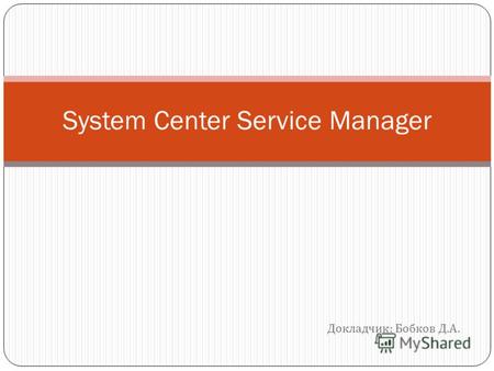 Докладчик : Бобков Д. А. System Center Service Manager.
