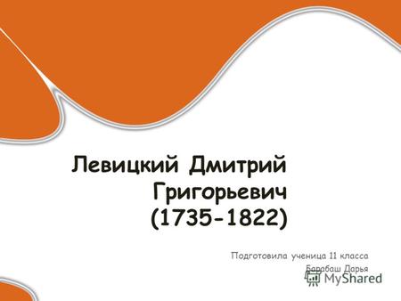 Левицкий Дмитрий Григорьевич (1735-1822) Подготовила ученица 11 класса Барабаш Дарья.