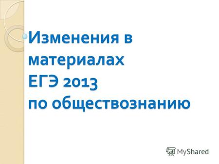 Изменения в материалах ЕГЭ 2013 по обществознанию.
