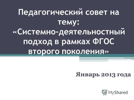 Педагогический совет на тему: «Системно-деятельностный подход в рамках ФГОС второго поколения» Январь 2013 года.