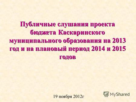 Публичные слушания проекта бюджета Каскаринского муниципального образования на 2013 год и на плановый период 2014 и 2015 годов 19 ноября 2012г.