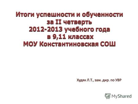 Итоги успешности и обученности за II четверть 2012-2013 учебного года в 9,11 классах МОУ Константиновская СОШ.