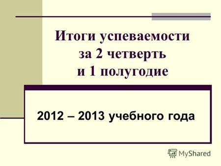 Итоги успеваемости за 2 четверть и 1 полугодие 2012 – 2013 учебного года.