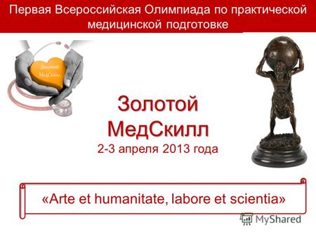 Первая Всероссийская Олимпиада по практической медицинской подготовке Золотой МедСкилл 2-3 апреля 2013 года «Arte et humanitate, labore et scientia»