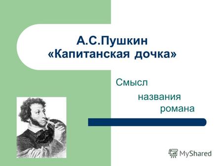 А.С.Пушкин «Капитанская дочка» Смысл названия романа.