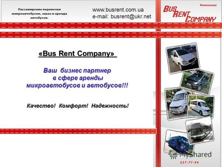 «Bus Rent Company» Ваш бизнес партнер в сфере аренды микроавтобусов и автобусов!!! Качество! Комфорт! Надежность! www.busrent.com.ua е-mail: busrent@ukr.net.