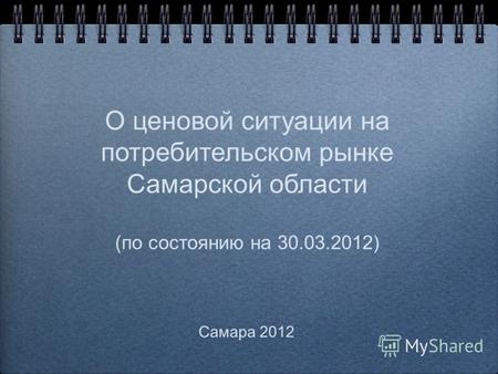 О ценовой ситуации на потребительском рынке Самарской области (по состоянию на 30.03.2012) Самара 2012.