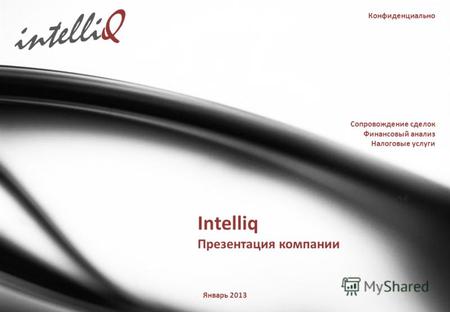 Конфиденциально Intelliq Презентация компании Январь 2013 Сопровождение сделок Финансовый анализ Налоговые услуги intelliQ.