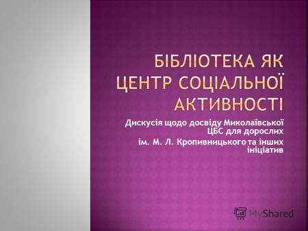 Дискусія щодо досвіду Миколаївської ЦБС для дорослих ім. М. Л. Кропивницького та інших ініціатив.