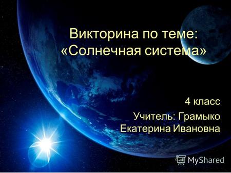 Викторина по теме: «Солнечная система» 4 класс Учитель: Грамыко Екатерина Ивановна.