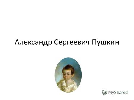 Александр Сергеевич Пушкин. Александр Сергеевич Пушкин родился 26 мая (6 июня н.с.) в Москве, в Немецкой слободе. Отец, Сергей Львович, принадлежал к.