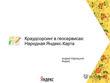 Краудсорсинг в геосервисах: Народная Яндекс.Карта Андрей Кармацкий Яндекс.