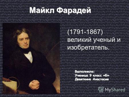 (1791-1867) великий ученый и изобретатель. Выполнила: Ученица 9 класс «Б» Девяткина Анастасия Майкл Фарадей.