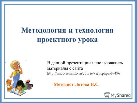 Методология и технология проектного урока Методист Лотова Н.С. В данной презентации использовались материалы с сайта