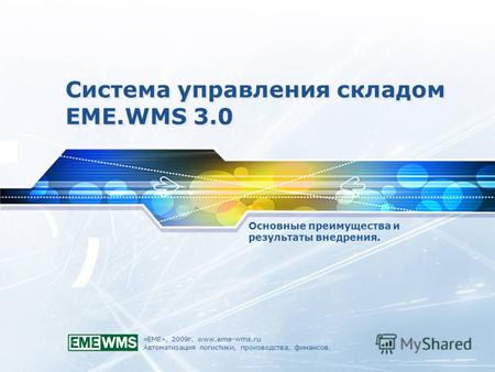 «ЕМЕ», 2009г. www.eme-wms.ru Автоматизация логистики, производства, финансов. Система управления складом EME.WMS 3.0 Основные преимущества и результаты.