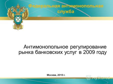 Антимонопольное регулирование рынка банковских услуг в 2009 году Федеральная антимонопольная служба Москва, 2010 г.