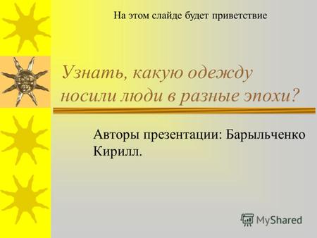 Узнать, какую одежду носили люди в разные эпохи? Авторы презентации: Барыльченко Кирилл. На этом слайде будет приветствие.