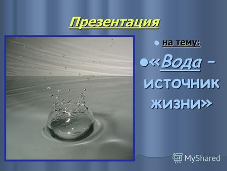 Презентация на тему: на тему: «Вода – источник жизни» «Вода – источник жизни»