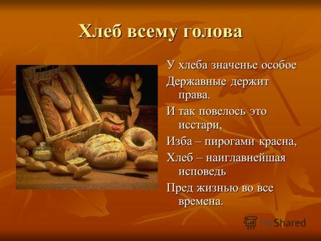 Хлеб всему голова У хлеба значенье особое Державные держит права. И так повелось это исстари, Изба – пирогами красна, Хлеб – наиглавнейшая исповедь Пред.