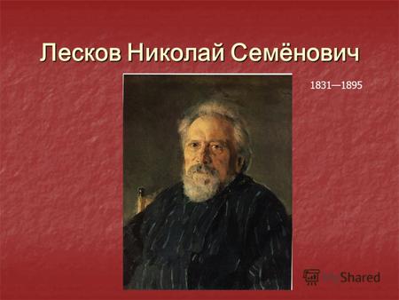 Лесков Николай Семёнович 18311895. Лесков родился в семье мелкого чиновника, происходившего из духовного сословия, но воспитывался в основном в доме богатых.
