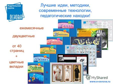 Лучшие идеи, методики, современные технологии, педагогические находки! www.e-osnova.ru ежемесячные от 40 страниц двухцветные цветные вкладки +