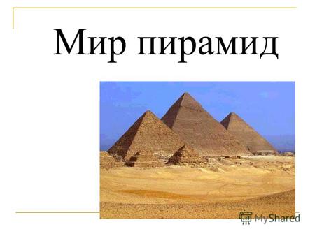 Мир пирамид Пирамиды – Огромные гробницы фараонов.