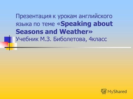 Презентация к урокам английского языка по теме «Speaking about Seasons and Weather» Учебник М.З. Биболетова, 4класс.