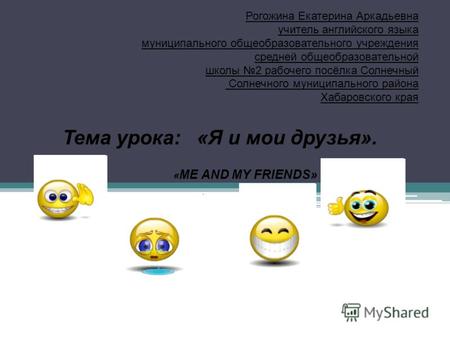 Тема урока: «Я и мои друзья». « ME AND MY FRIENDS» Рогожина Екатерина Аркадьевна учитель английского языка муниципального общеобразовательного учреждения.