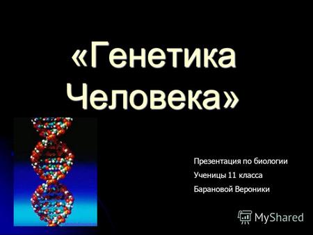 «Генетика Человека» Презентация по биологии Ученицы 11 класса Барановой Вероники.