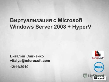 Виртуализация с Microsoft Windows Server 2008 + HyperV Виталий Савченко vitalys@microsoft.com 12/11/2010.