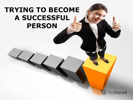 TRYING TO BECOME A SUCCESSFUL PERSON. WHO IS A SUCCESSFUL PERSON? Цели урока: Активизация известной лексики по теме «Успешная личность» в речи ; развитие.