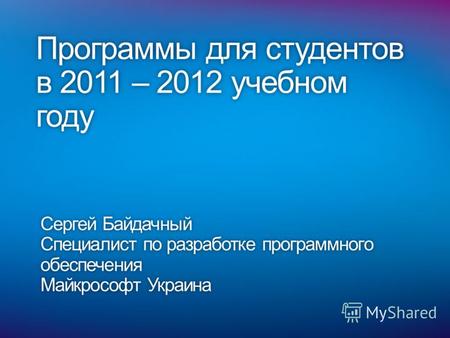 Программы для студентов в 2011 – 2012 учебном году Сергей БайдачныйСергей Байдачный Специалист по разработке программного обеспечения Майкрософт УкраинаМайкрософт.